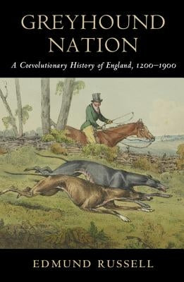 Greyhound Nation: A Coevolutionary History of England, 1200-1900 by Russell, Edmund