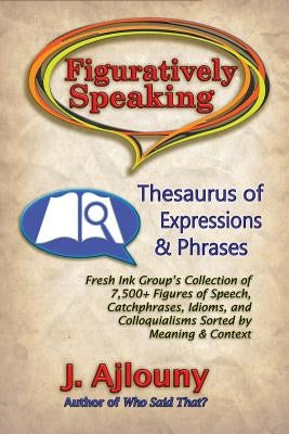 Figuratively Speaking: Thesaurus of Expressions & Phrases by Ajlouny, J.