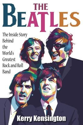 The Beatles! the Inside Story Behind the World's Greatest Rock and Roll Band by Kensington, Kerry