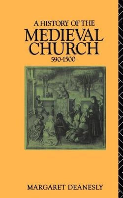 A History of the Medieval Church: 590-1500 by Deanesly, Margaret