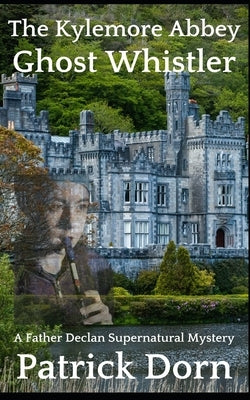 The Kylemore Abbey Ghost Whistler: A Father Declan Supernatural Mystery by Dorn, Patrick