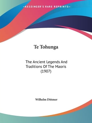 Te Tohunga: The Ancient Legends And Traditions Of The Maoris (1907) by Dittmer, Wilhelm