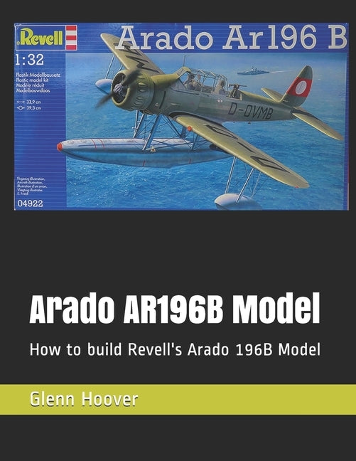 Arado AR196B Model: How to build Revell's Arado 196B Model by Hoover, Glenn