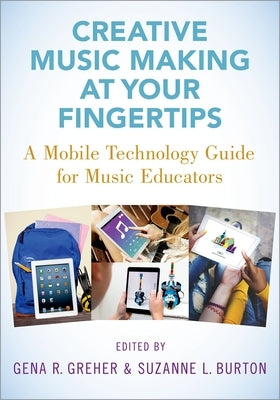 Creative Music Making at Your Fingertips: A Mobile Technology Guide for Music Educators by Greher, Gena R.