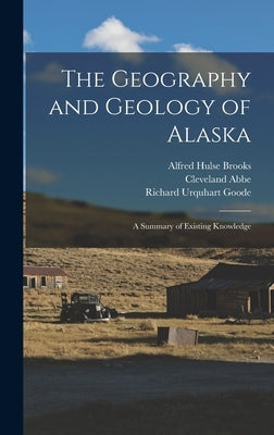 The Geography and Geology of Alaska: A Summary of Existing Knowledge by Abbe, Cleveland