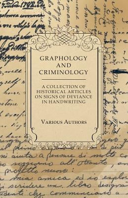 Graphology and Criminology - A Collection of Historical Articles on Signs of Deviance in Handwriting by Various