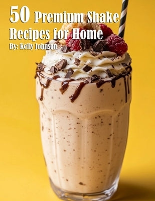 50 Premium Shake Recipes for Home by Johnson, Kelly