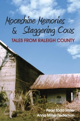 Moonshine Memories and Staggering Cows: Tales from Raleigh County by Miller-Tiedeman, Anna