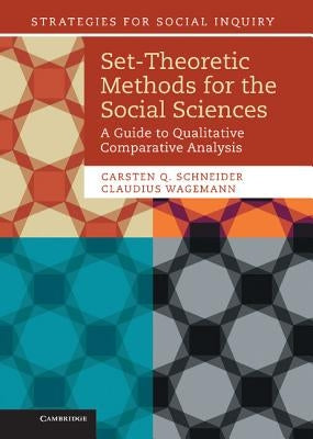 Set-Theoretic Methods for the Social Sciences: A Guide to Qualitative Comparative Analysis by Schneider, Carsten Q.