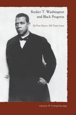 Booker T. Washington and Black Progress: Up from Slavery 100 Years Later by Brundage, W. Fitzhugh