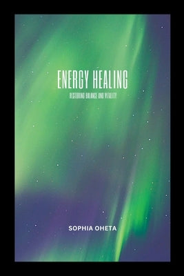 Energy Healing: Restoring Balance and Vitality by Sophia, Oheta