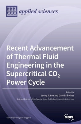 Recent Advancement of Thermal Fluid Engineering in the Supercritical CO2 Power Cycle by Lee, Jeong Ik Lee Ik