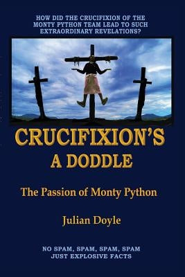 Crucifixion's A Doddle: The Passion of Monty Python by Doyle, Julian