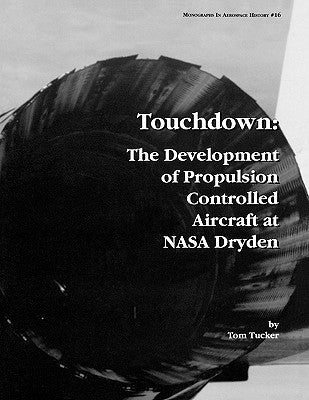 Touchdown: The Development of Propulsion Controlled Aircraft at NASA Dryden. Monograph in Aerospace History, No. 16, 1999. by Tucker, Tom