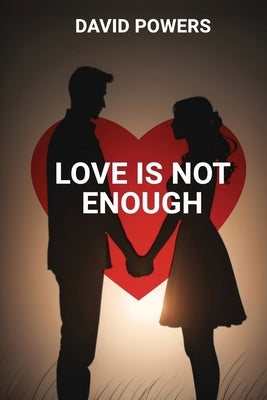 Love is Not Enough: Redefining the Foundations of Healthy Relationships by Powers, David