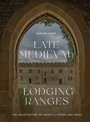 Late Medieval Lodging Ranges: The Architecture of Identity, Power and Space by Kerr, Sarah