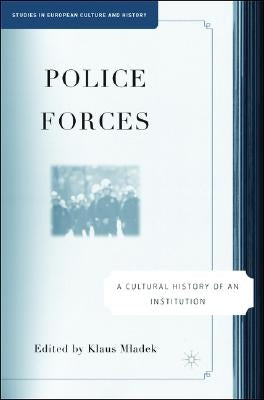 Police Forces: A Cultural History of an Institution by Mladek, Klaus