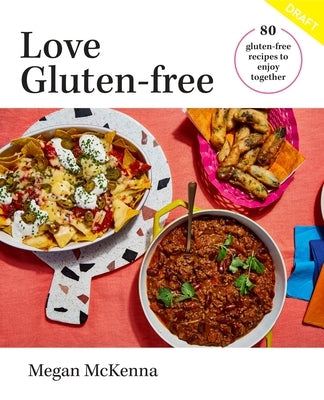 Love Gluten-Free: 80 Gluten-Free Recipes to Enjoy Together by McKenna, Megan