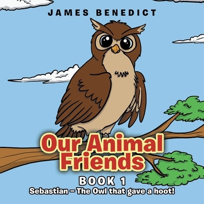 Our Animal Friends: Sebastian - The Owl that gave a hoot! by Benedict, James