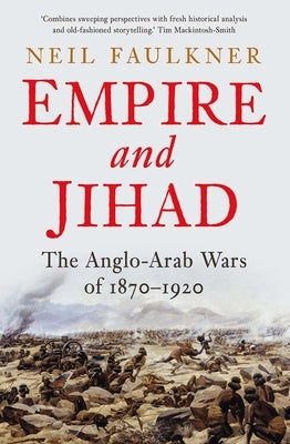 Empire and Jihad: The Anglo-Arab Wars of 1870-1920 by Faulkner, Neil