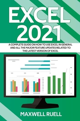 Excel 2021: A Complete Guide on How to Use Excel in General and All the Major Feature Updates Related To the Latest Version of Exc by Ruell, Maxwell