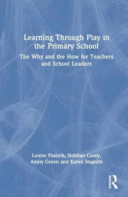 Learning Through Play in the Primary School: The Why and the How for Teachers and School Leaders by Paatsch, Louise