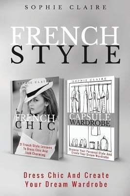 French Style: Dress Chic And Create Your Dream Wardrobe by Claire, Sophie