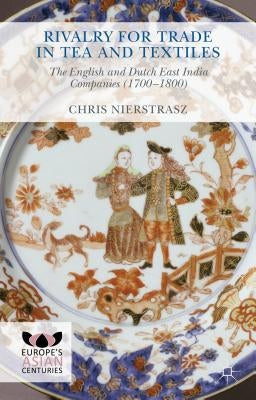 Rivalry for Trade in Tea and Textiles: The English and Dutch East India Companies (1700-1800) by Nierstrasz, Chris