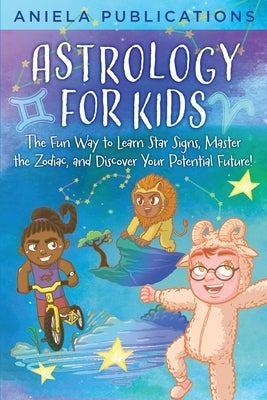 Astrology for Kids: The Fun Way to Learn Star Signs, Master the Zodiac, and Discover Your Potential Future! by Publications, Aniela