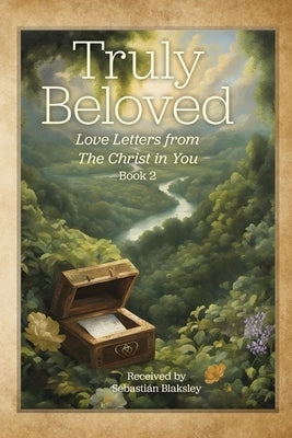 Truly Beloved: Love Letters from the Christ in You by Blaksley, Sebasti?n