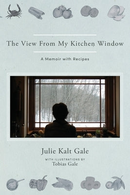 The View From My Kitchen Window: A Memoir with Recipes by Kalt Gale, Julie