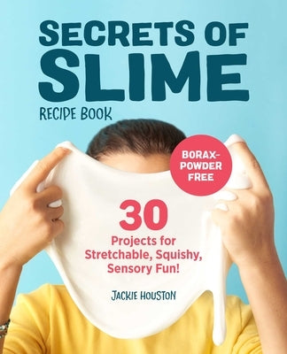 Secrets of Slime Recipe Book: 30 Projects for Stretchable, Squishy, Sensory Fun! by Houston, Jackie