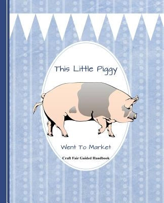 This Little Piggy Went to Market: Craft Fair Guided Handbook by Books, Shayley Stationery