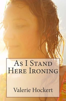 As I Stand Here Ironing by Hockert, Valerie