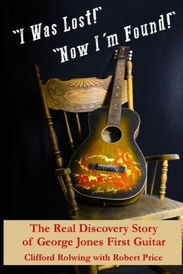 "I Was Lost!" "Now I'm Found!": The Real Discovery Story of George Jones First Guitar by Price, Robert