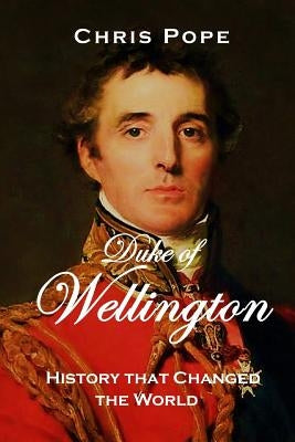 Duke of Wellington: History that changed the World by Pope, Chris