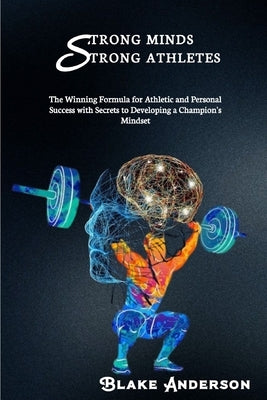 Strong Minds, Strong Athletes: The Winning Formula for Athletic and Personal Success with Secrets to Developing a Champion's Mindset by Anderson, Blake