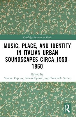 Music, Place, and Identity in Italian Urban Soundscapes circa 1550-1860 by Piperno, Franco