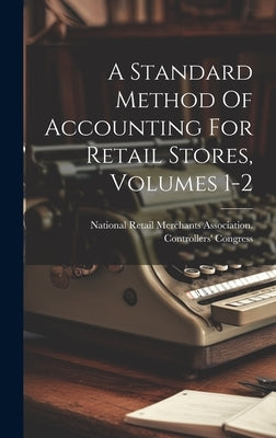 A Standard Method Of Accounting For Retail Stores, Volumes 1-2 by National Retail Merchants Association