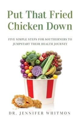 Put That Fried Chicken Down: Five Simple Steps For Southerners to Jumpstart Their Health Journey by Whitmon, Jennifer