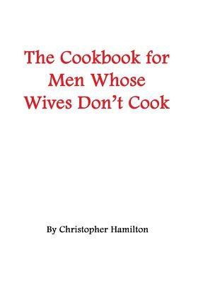 The Cookbook for Men Whose Wives Don't Cook by Hamilton, Christopher