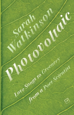 Photovoltaic: Love Songs to Greenery from a Poet-Scientist by Watkinson, Sarah