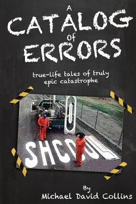 A Catalog Of Errors: true-life tales of truly epic catastrophe by Collins, Michael D.