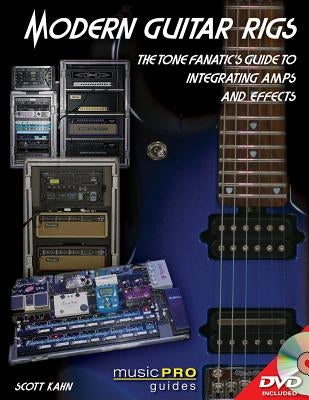 Modern Guitar Rigs: The Tone Fanatic's Guide to Integrating Amps and Effects [With DVD] by Kahn, Scott