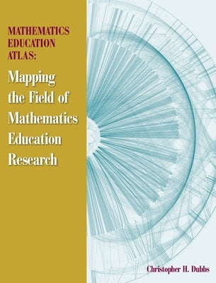 Mathematics Education Atlas: Mapping the Field of Mathematics Education Research by Dubbs, Christopher H.