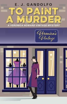 To Paint A Murder: A Veronica Howard Vintage Mystery by Gandolfo, E. J.