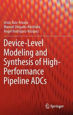 Device-Level Modeling and Synthesis of High-Performance Pipeline Adcs by Ruiz-Amaya, Jesús