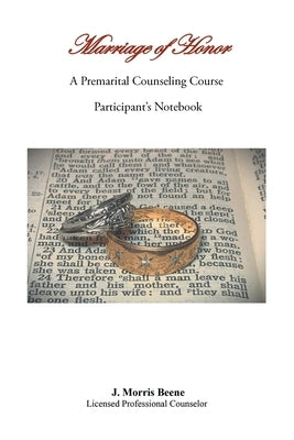 Marriage of Honor A Premarital Counseling Course Participant's Notebook by Beene, J. Morris