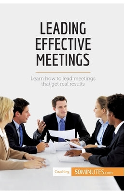 Leading Effective Meetings: Learn how to lead meetings that get real results by 50minutes