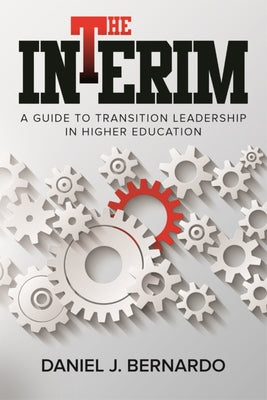 The Interim: A Guide to Transition Leadership in Higher Education by Bernardo, Daniel J.